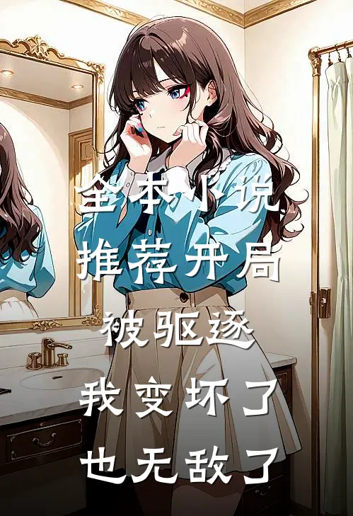 全本推荐开局被驱逐,我变坏了也无敌了