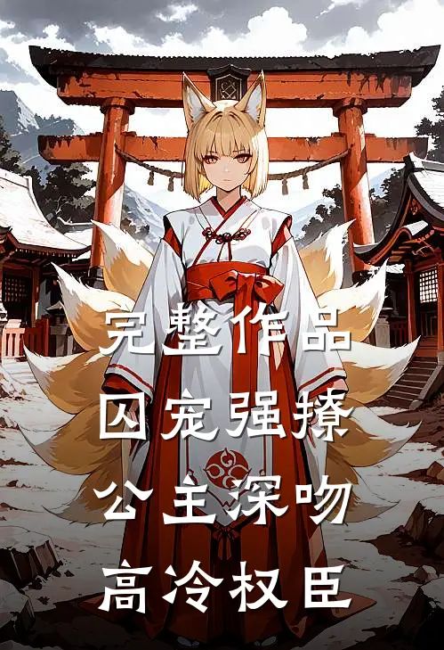 完整作品囚宠强撩公主深吻高冷权臣免费阅读