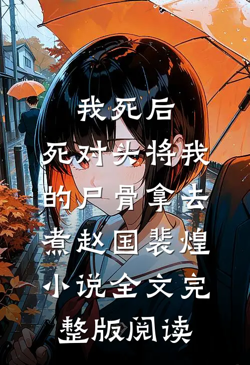 《我死后，死对头将我的尸骨拿去煮》赵国裴煌小说全文完整版阅读