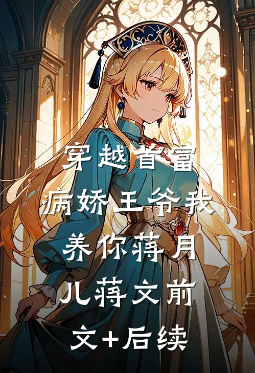 穿越首富：病娇王爷我养你蒋月儿蒋文前文+后续