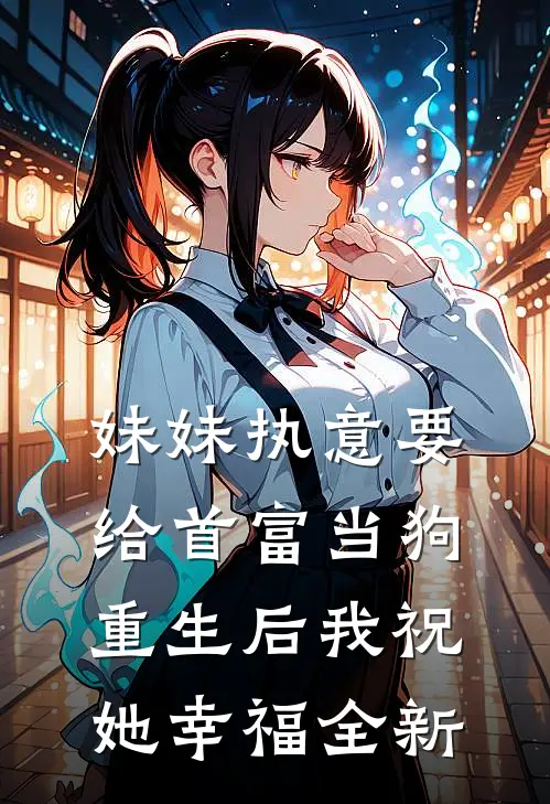 妹妹执意要给首富当狗,重生后我祝她幸福全新