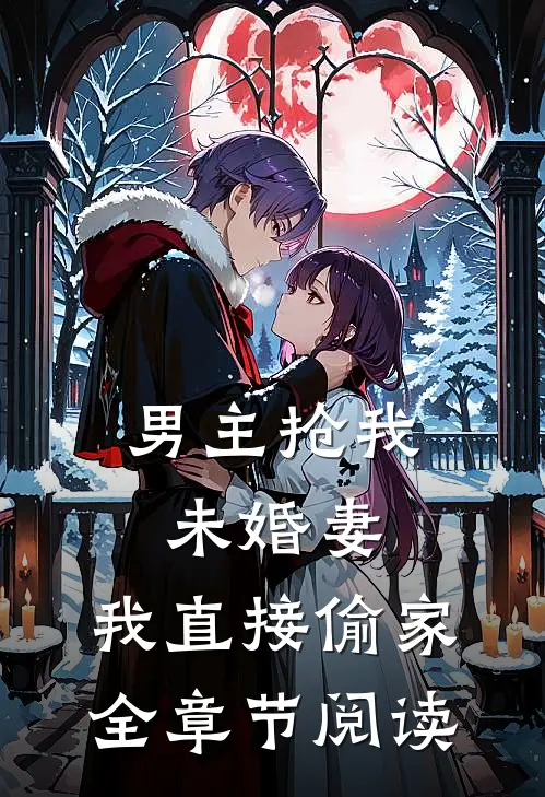 男主抢我未婚妻,我直接偷家全章节阅读