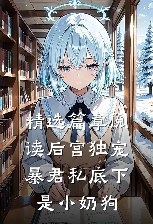 精选篇章阅读后宫独宠：暴君私底下是小奶狗