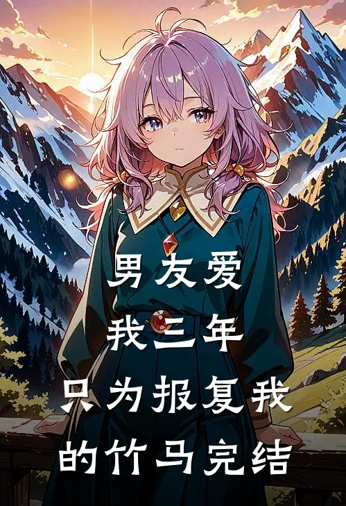 男友爱我三年,只为报复我的竹马完结