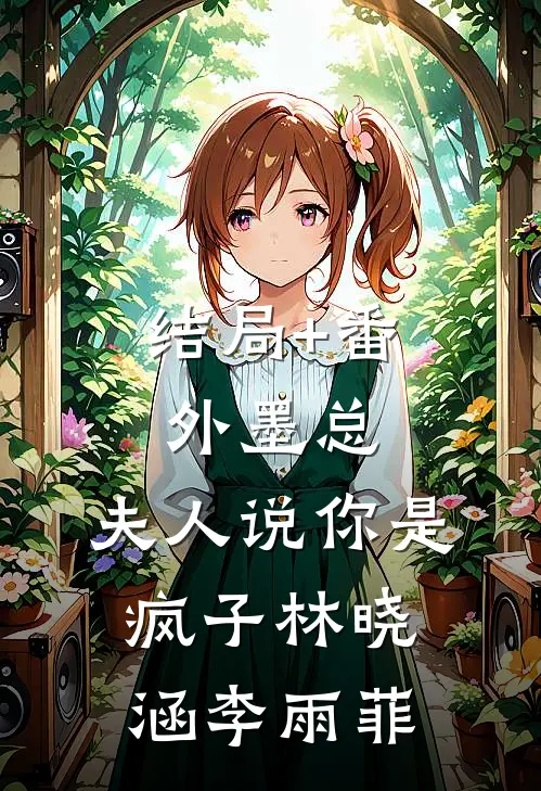 结局+番外墨总，夫人说你是疯子林晓涵李雨菲