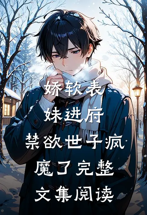 娇软表妹进府禁欲世子疯魔了完整文集阅读