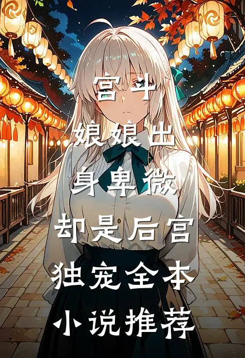 宫斗娘娘出身卑微,却是后宫独宠全本推荐免费阅读