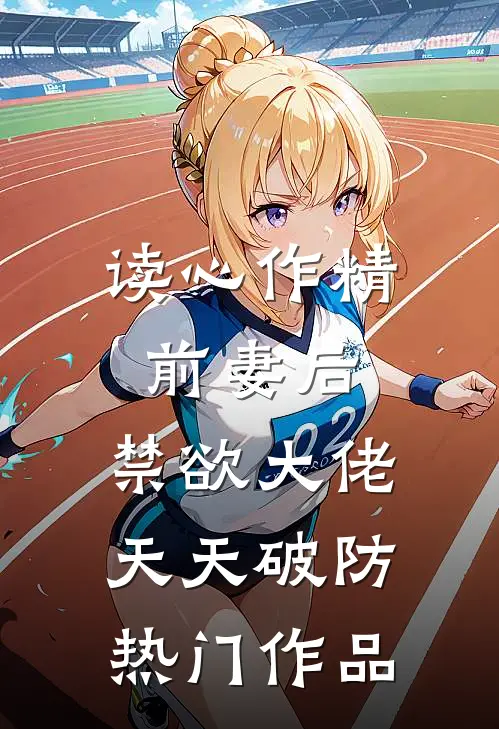 读心作精前妻后，禁欲大佬天天破防热门作品