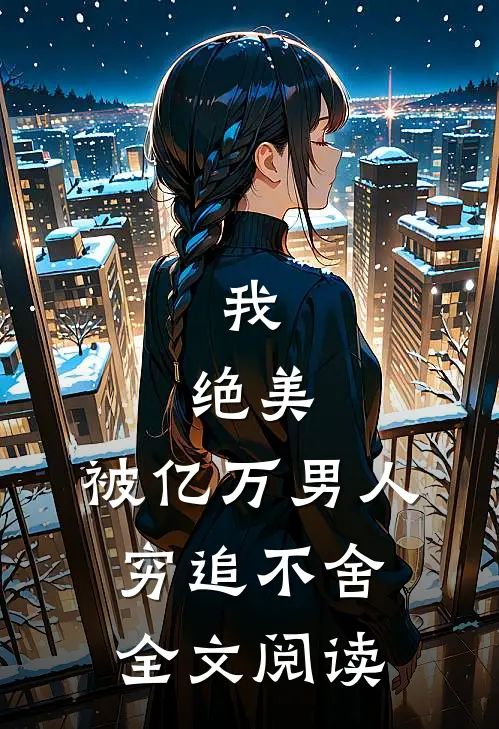 我,绝美,被亿万男人穷追不舍全文阅读