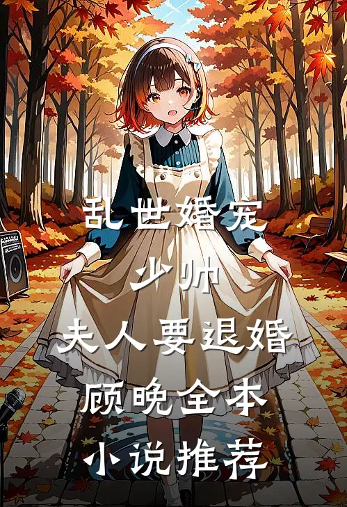 乱世婚宠:少帅,夫人要退婚顾晚全本小说推荐
