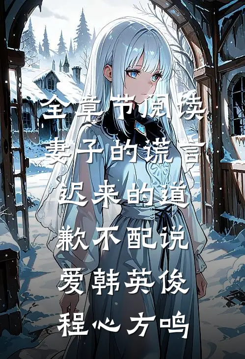 全章节阅读妻子的谎言:迟来的道歉不配说爱韩英俊程心方鸣
