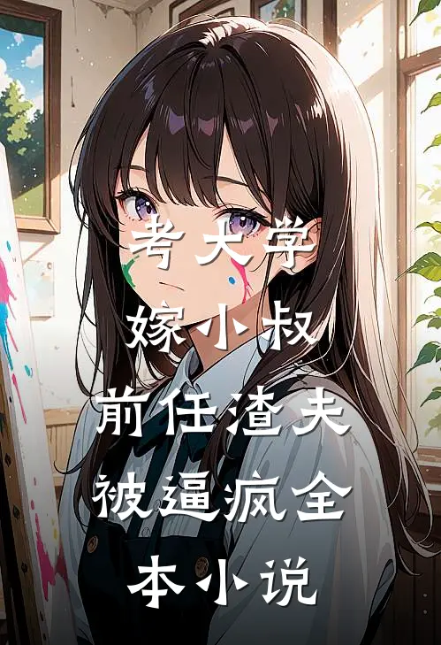 考大学，嫁小叔，前任渣夫被逼疯全本小说