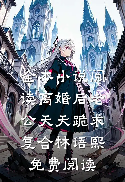 全本小说阅读离婚后老公天天跪求复合林语熙免费阅读