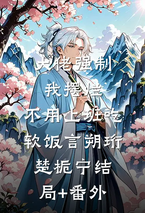 大佬强制我摆烂，不用上班吃软饭言朔珩楚栀宁结局+番外