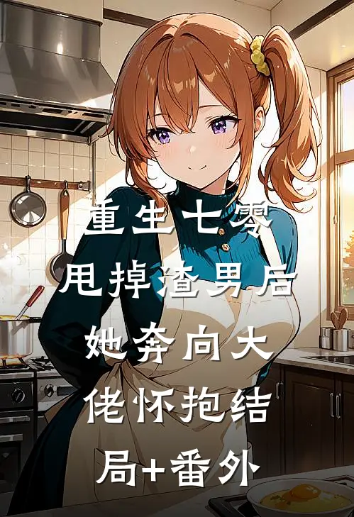 重生七零：甩掉渣男后，她奔向大佬怀抱结局+番外