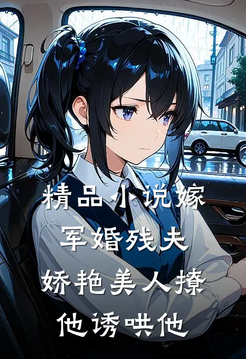 精品嫁军婚残夫,娇艳美人撩他诱哄他全文阅读