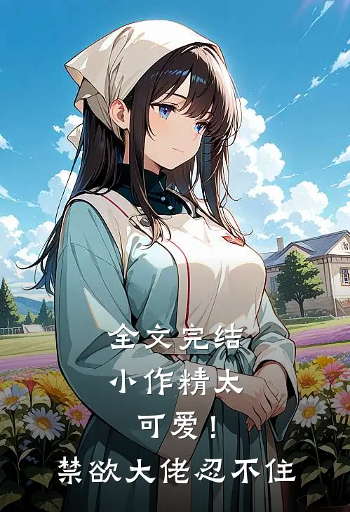 全文完结小作精太可爱！禁欲大佬忍不住