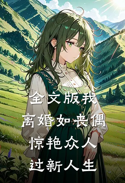 全文版我，离婚如丧偶，惊艳众人过新人生