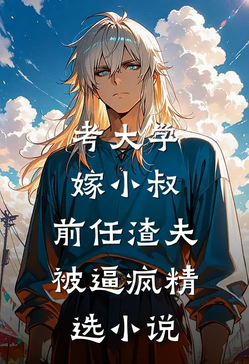 考大学，嫁小叔，前任渣夫被逼疯精选小说