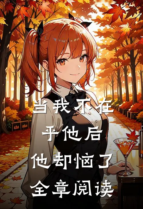 当我不在乎他后,他却恼了全章阅读