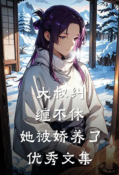 大叔纠缠不休，她被娇养了优秀文集