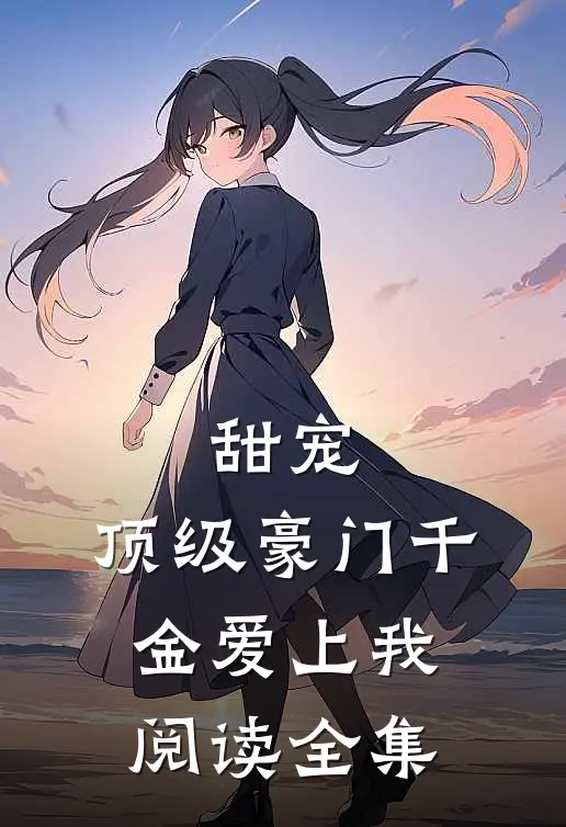甜宠顶级豪门千金爱上我阅读全集免费