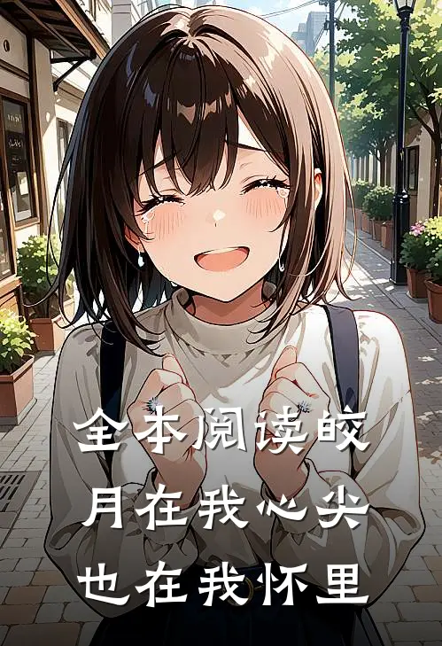 全本阅读皎月在我心尖,也在我怀里