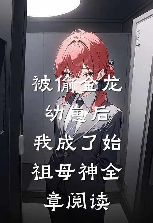 被偷金龙幼崽后，我成了始祖母神全章阅读