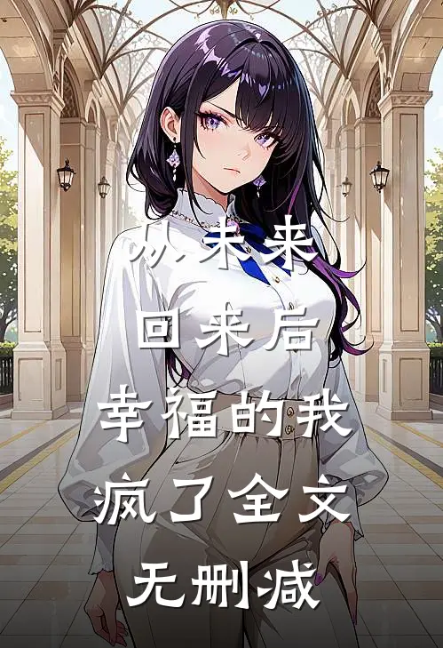 从未来回来后,幸福的我疯了全文无删减在线阅读