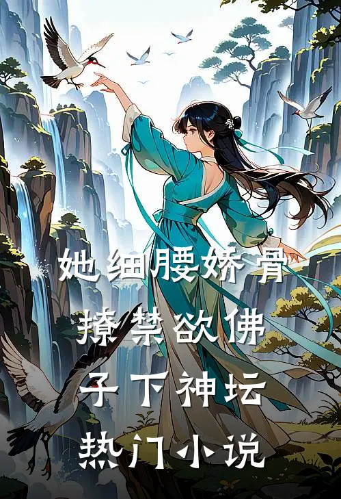 她细腰娇骨，撩禁欲佛子下神坛热门小说