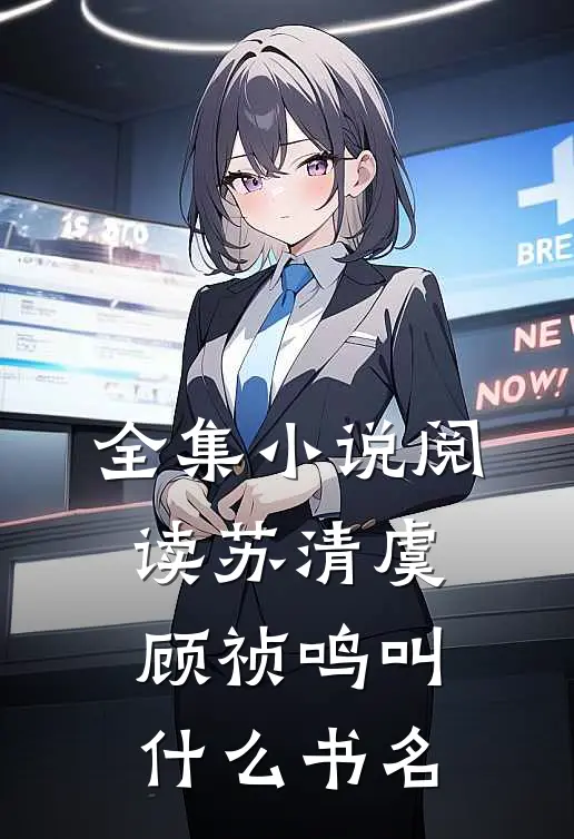 全集小说阅读苏清虞顾祯鸣叫什么书名