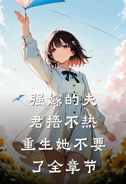 强嫁的夫君捂不热，重生她不要了全章节