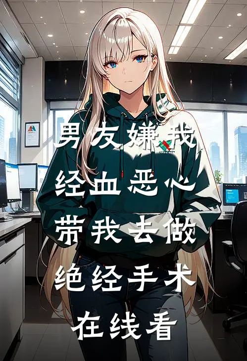 男友嫌我经血恶心，带我去做绝经手术在线看