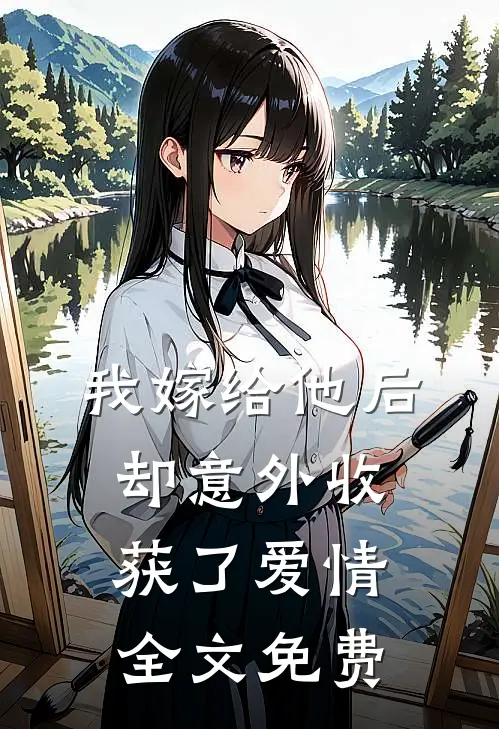 我嫁给他后,却意外收获了爱情全文免费