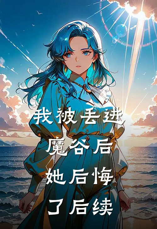 我被丢进魔谷后,她后悔了后续结局