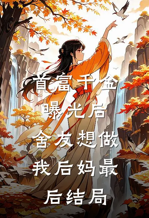 首富千金曝光后，舍友想做我后妈最后结局