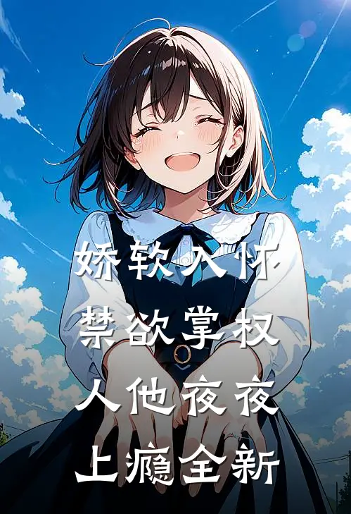 娇软入怀,禁欲掌权人他夜夜上瘾全新