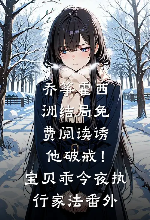 乔筝霍西洲结局免费阅读诱他破戒！宝贝乖，今夜执行家法番外