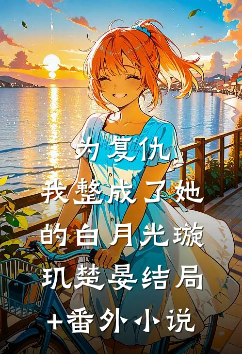 为复仇，我整成了她的白月光璇玑楚晏结局+番外小说