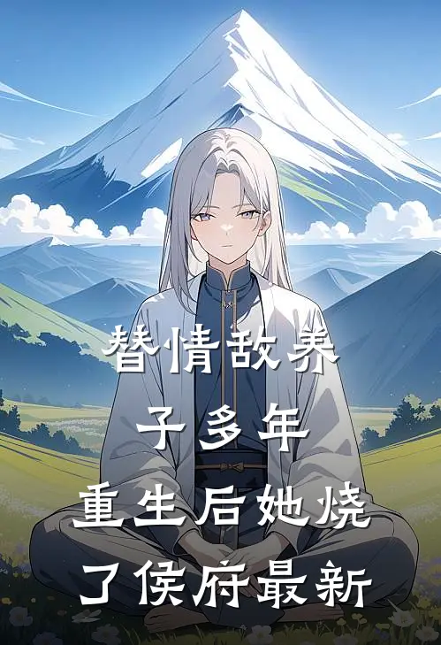 替情敌养子多年,重生后她烧了侯府最新