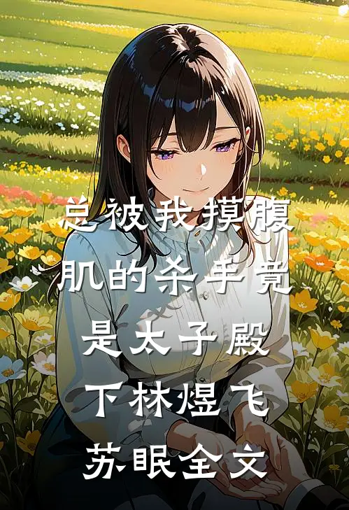 总被我摸腹肌的杀手竟是太子殿下林煜飞苏眠全文