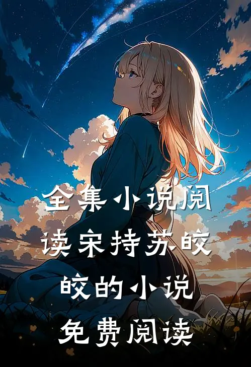 全集小说阅读宋持苏皎皎的小说免费阅读