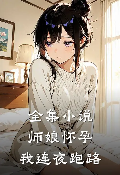 全集师娘怀孕,我连夜跑路免费阅读