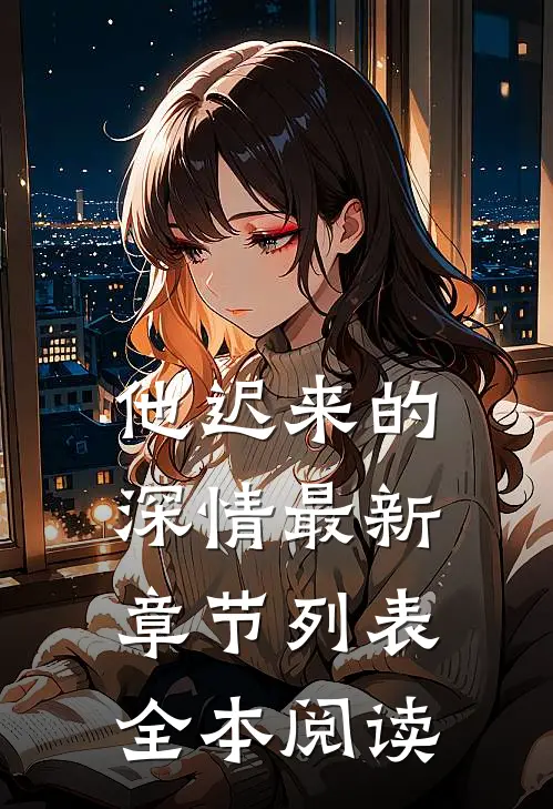 他迟来的深情最新章节列表全本阅读