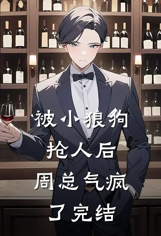 被小狼狗抢人后,周总气疯了完结