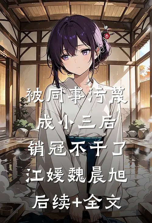 被同事污蔑成小三后，销冠不干了江媛魏晨旭后续+全文