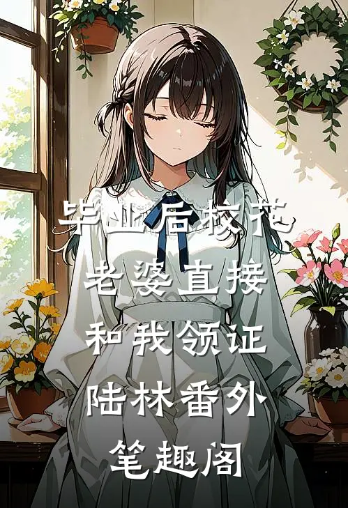 毕业后校花老婆直接和我领证：陆林番外笔趣阁