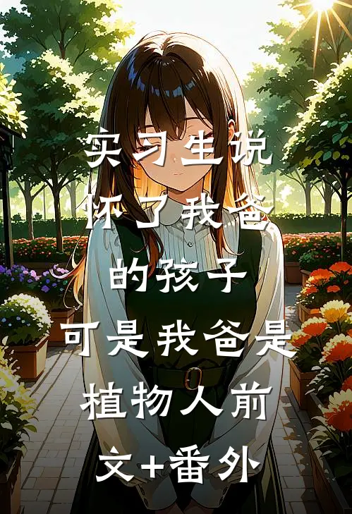 实习生说怀了我爸的孩子，可是我爸是植物人前文+番外
