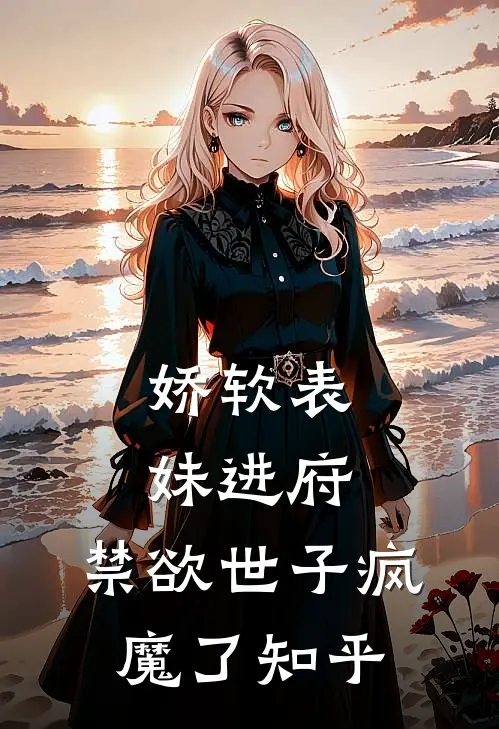 娇软表妹进府禁欲世子疯魔了知乎
