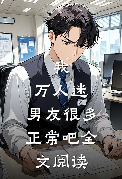 我,万人迷,男友很多正常吧全文阅读无弹窗